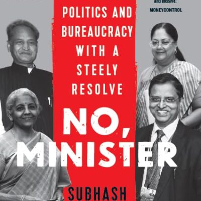 NO, MINISTER : Navigating Power, Politics and Bureaucracy with a Steely Resolve