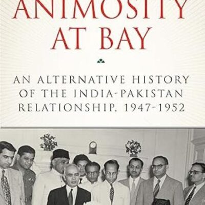 Animosity at Bay: An Alternative History of the IndiaPakistan Relationship, 1947 to 1952