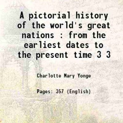 A pictorial history of the world's great nations : from the earliest dates to the present time Volume 3 1882 [Hardcover]