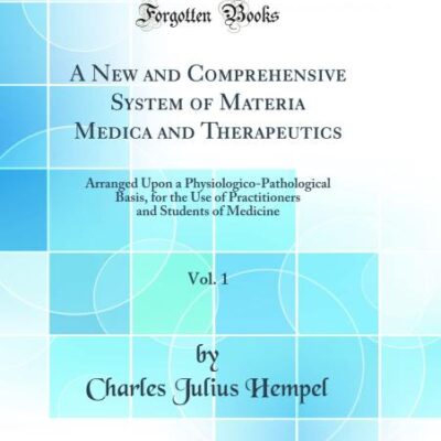 A New and Comprehensive System of Materia Medica and Therapeutics, Vol. 1: Arranged Upon a Physiologico-Pathological Basis, for the Use of Practitioners and Students of Medicine (Classic Reprint)