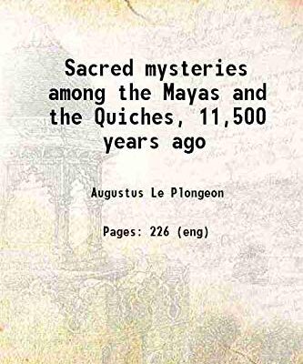 Sacred mysteries among the Mayas and the Quiches, 11,500 years ago : their relation to the sacred mysteries of Egypt, Greece, Chaldea and India : Freemasonry in times anterior to the Templ [Hardcover]