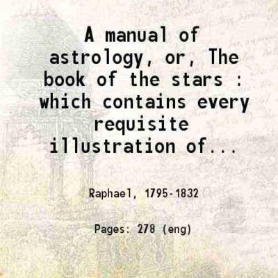 A manual of astrology, or The book of the stars : which contains every requisite illustration of the celestial science; 1828 [Hardcover]