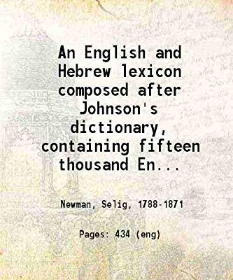 An English and Hebrew lexicon composed after Johnson's dictionary containing Fifteen thousand English words rendered into Biblical or rabbinical Hebrew or into Chaldee 1832 [Hardcover]