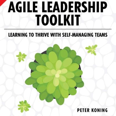 Agile Leadership Toolkit: Learning to Thrive with Self-Managing Teams