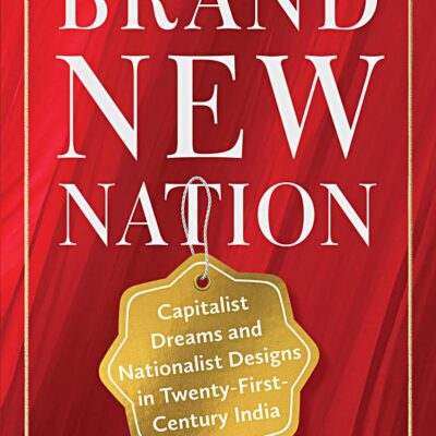 Brand New Nation: Capitalist Dreams and Nationalist Designs in Twenty-First-Century India