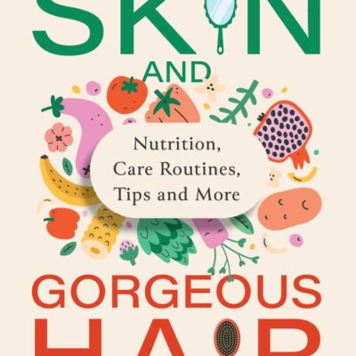 Glowing Skin And Gorgeous Hair: Nutrition, Care Routines, Tips and More