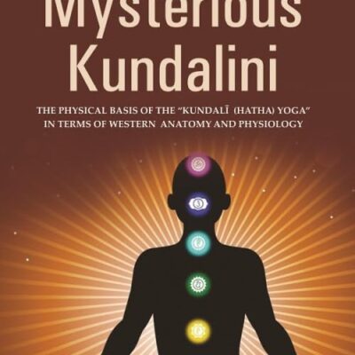 Mysterious Kundalini THE PHYSICAL BASIS OF THE “KUNDALĪ (HATHA) YOGA” IN TERMS OF WESTERN ANATOMY AND PHYSIOLOGY [Hardcover]