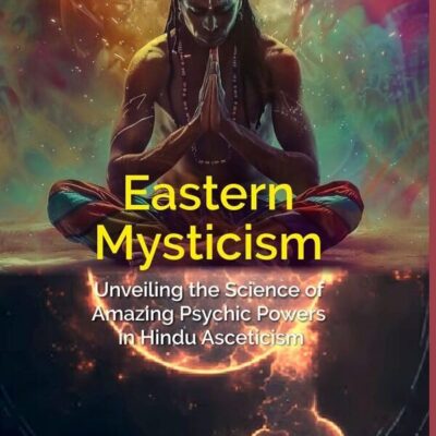 Eastern Mysticism: Unveiling the Science of Amazing Psychic Powers in Hindu Asceticism