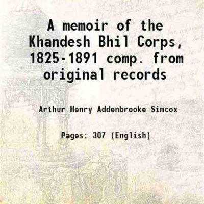 A memoir of the Khandesh Bhil Corps, 1825-1891 comp. from original records 1912 [Hardcover]