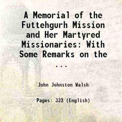 A Memorial of the Futtehgurh Mission and Her Martyred Missionaries: With Some Remarks on the ... 1858 [Hardcover]