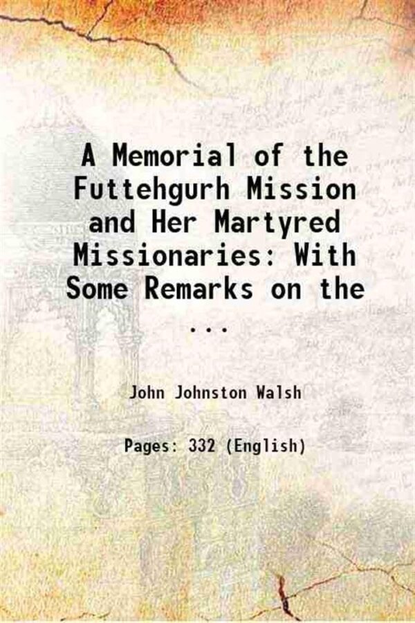 A Memorial of the Futtehgurh Mission and Her Martyred Missionaries: With Some Remarks on the ... 1858 [Hardcover]