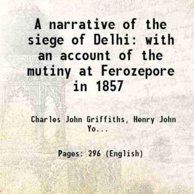 A narrative of the siege of Delhi with an account of the mutiny at Ferozepore in 1857 1910 [Hardcover]
