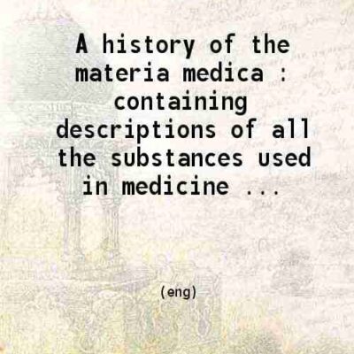 A history of the materia medica containing descriptions of all the substances used in medicine [Hardcover]