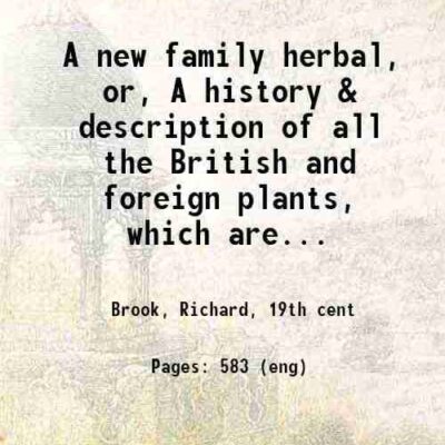 A new family herbal, or, A history & description of all the British and foreign plants, which are useful to man. Either as food, medicine, farming purposes, or in the arts and manufactures, [electroni