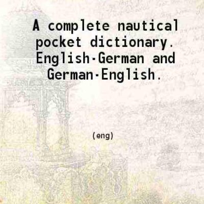 A complete nautical pocket dictionary English-German and German-English Volume Part 1 [Hardcover]