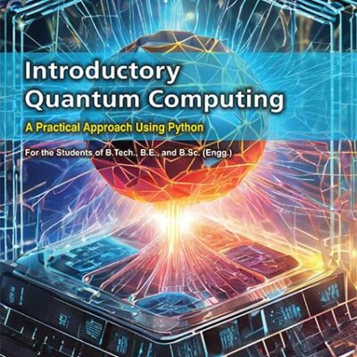 Introductory Quantum Computing: A Practical Approach Using Python | For the Student of B.Tech., B.E., and B.Sc. (Engg.) - In accordance to the latest AICTE Pattern
