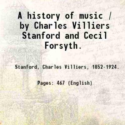 A history of music / by Charles Villiers Stanford and Cecil Forsyth. [Hardcover]