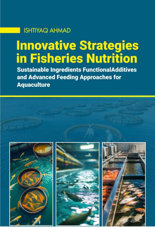 Innovative Strategies in Fisheries Nutrition: Sustainable Ingredients, Functional Additives, and Advanced Feeding Approaches for Aquaculture