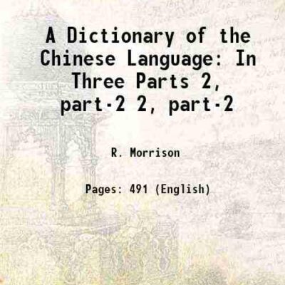 A Dictionary of the Chinese Language In Three Parts 2, part-2 [Hardcover]