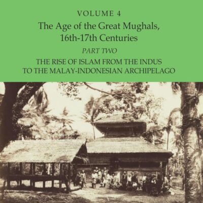 Al-Hind: The Making of the Indo-Islamic World (Vol. 4), The Age of the Great Mughals, 16th-17th Centuries, Part 2: The Rise of Islam From the Indus to the Malay-Indonesian Archipelago