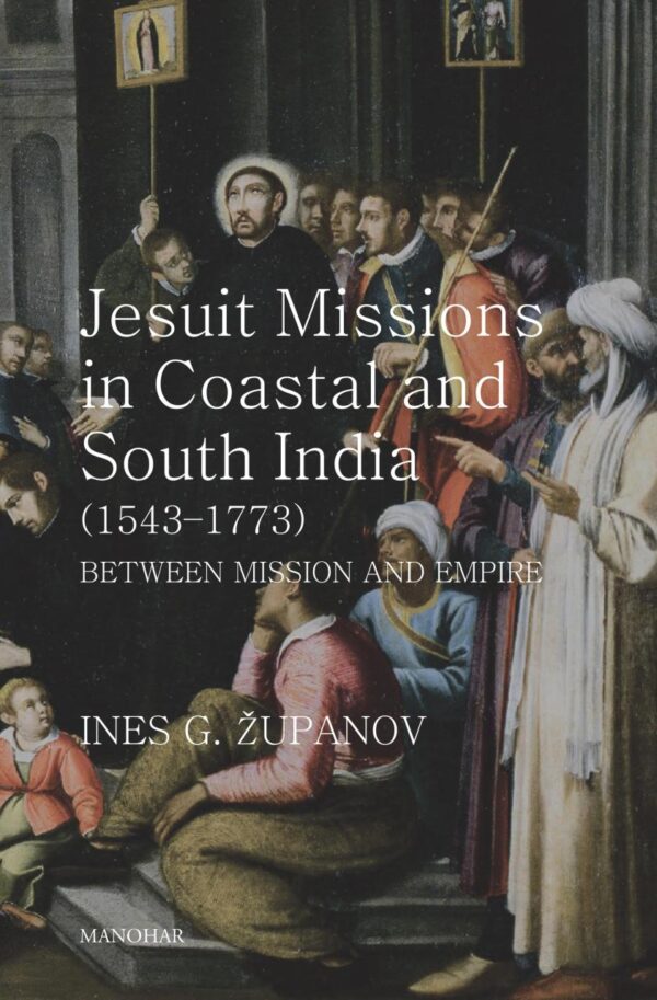 Jesuit Missions in Coastal and South India (1543-1773): Between Mission and Empire
