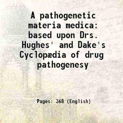 A pathogenetic materia medica based upon Drs. Hughes' and Dake's Cyclopædia of drug pathogenesy [Hardcover]