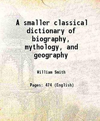 A smaller classical dictionary of biography, mythology, and geography [Hardcover]