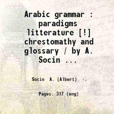 Arabic grammar : paradigms litterature [!] chrestomathy and glossary / by A. Socin ... [Hardcover]