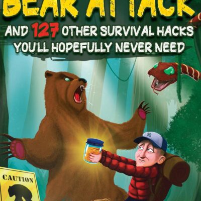 How To Survive A Freakin’ Bear Attack: And 127 Other Survival Hacks You'll Hopefully Never Need