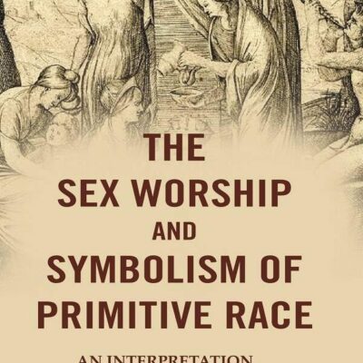 The Sex Worship and Symbolism of Primitive Race: An Interpretation (Hardcover)