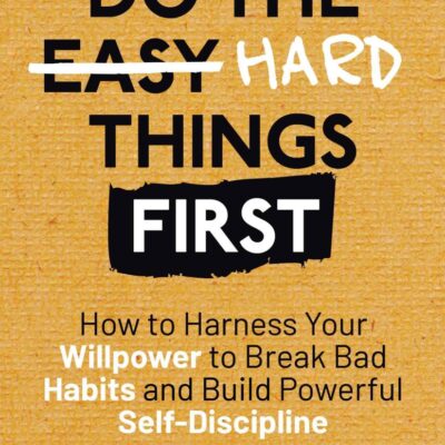 Do the Hard Things First: Breaking Bad Habits: How to Break Bad Habits by Mastering Willpower and Building Powerful Self-Discipline (Do the Hard Things First Series Book 3)