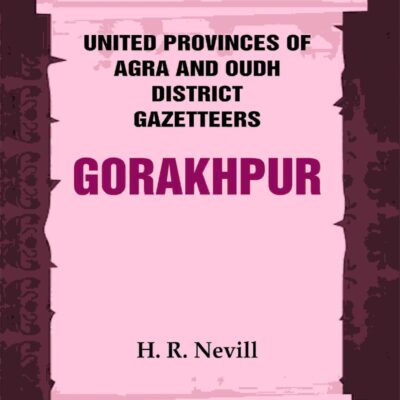 United Provinces of Agra and Oudh District Gazetteers: Gorakhpur Vol. XXVI