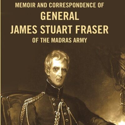 Memoir and correspondence of General James Stuart Fraser of the Madras Army