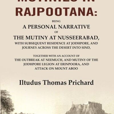 The Mutinies in Rajpootana: Being a Personal Narrative of the Mutiny at Nusseerabad, with Subsequent Residence at Jodhpore, and Journey