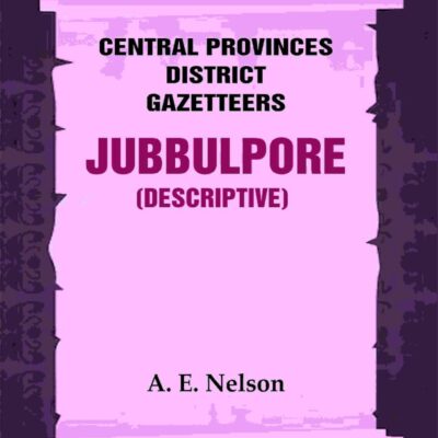 Central Provinces District Gazetteers: Jubbulpore (Descriptive) 14th, Vol. A [Hardcover]