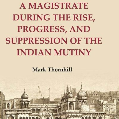 The Personal Adventures and Experiences of a Magistrate during the Rise, Progress, and Suppression of the Indian Mutiny