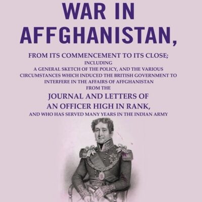 History of the war in Affghanistan: from its commencement to its close; including a general sketch of the policy, and the various