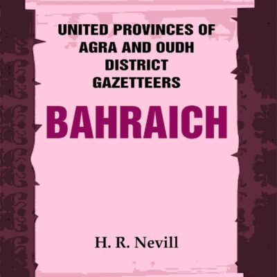 United Provinces of Agra and Oudh District Gazetteers: Bahraich Vol. VI