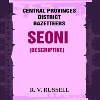 Central Provinces District Gazetteers: Seoni (Descriptive) 21st, Vol. A [Hardcover]