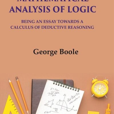 The Mathematical Analysis Of Logic: Being An Essay Towards A Calculus Of Deductive Reasoning [Hardcover]