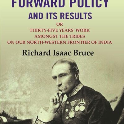 The Forward Policy And its Results: Or Thirty-Five Years' Work Amongst the Tribes on Our North-Western Frontier of India [Hardcover]