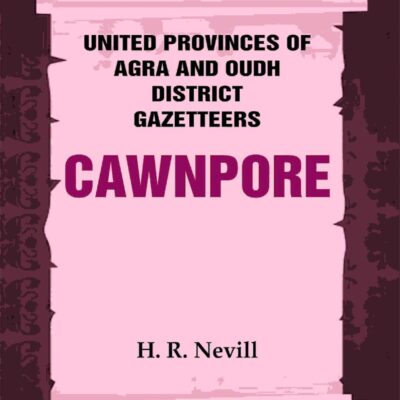 United Provinces of Agra and Oudh District Gazetteers: Cawnpore Vol. XVI [Hardcover]