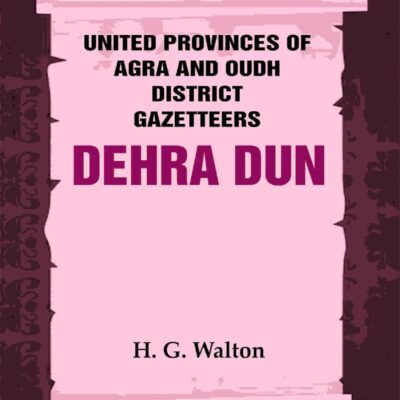United Provinces of Agra and Oudh District Gazetteers: Dehra Dun Vol. XVII [Hardcover]