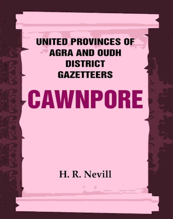 United Provinces of Agra and Oudh District Gazetteers: Cawnpore Vol. XVI