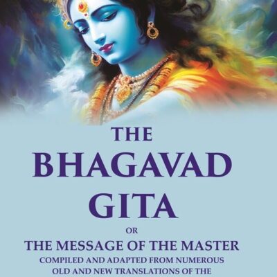 The Bhagavad Gita: Or the Message of the Master Compiled and Adapted from Numerous old and new Translations of the Original Sanscrit Text [Hardcover]