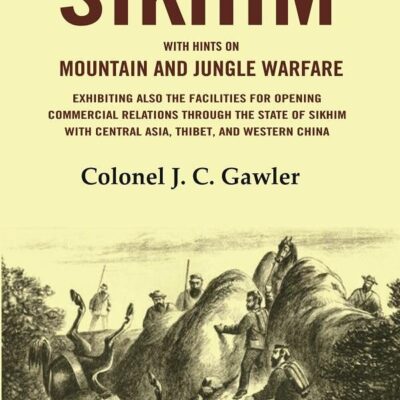 Sikhim: With Hints on Mountain and Jungle Warfare Exhibiting also the Facilities for Opening Commercial Relations Through the State of [Hardcover]