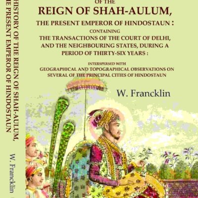 The History of the Reign of Shah-Aulum, the Present Emperor of Hindostaun: Containing the Transactions of The Court of Delhi, and the [Hardcover]