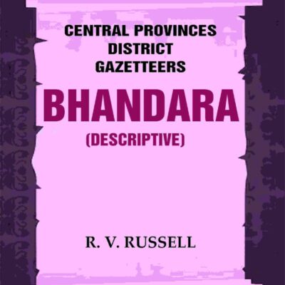 Central Provinces District Gazetteers: Bhandara (Descriptive) 5th, Vol. A [Hardcover]