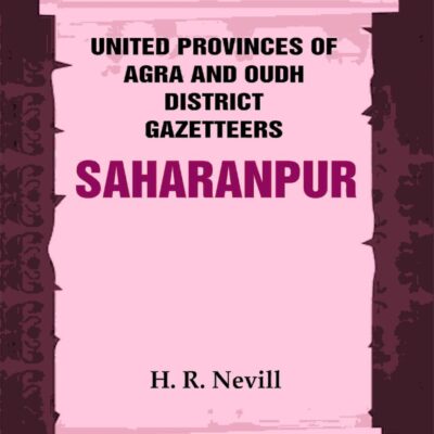 United Provinces of Agra and Oudh District Gazetteers: Saharanpur Vol. XLV [Hardcover]