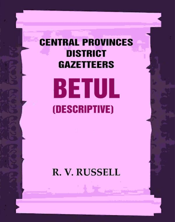 Central Provinces District Gazetteers: Betul (Descriptive) 4th, Vol. A